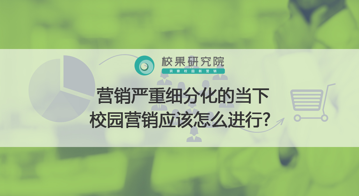 营销严重细分化的当下 校园营销应该怎么进行？ 