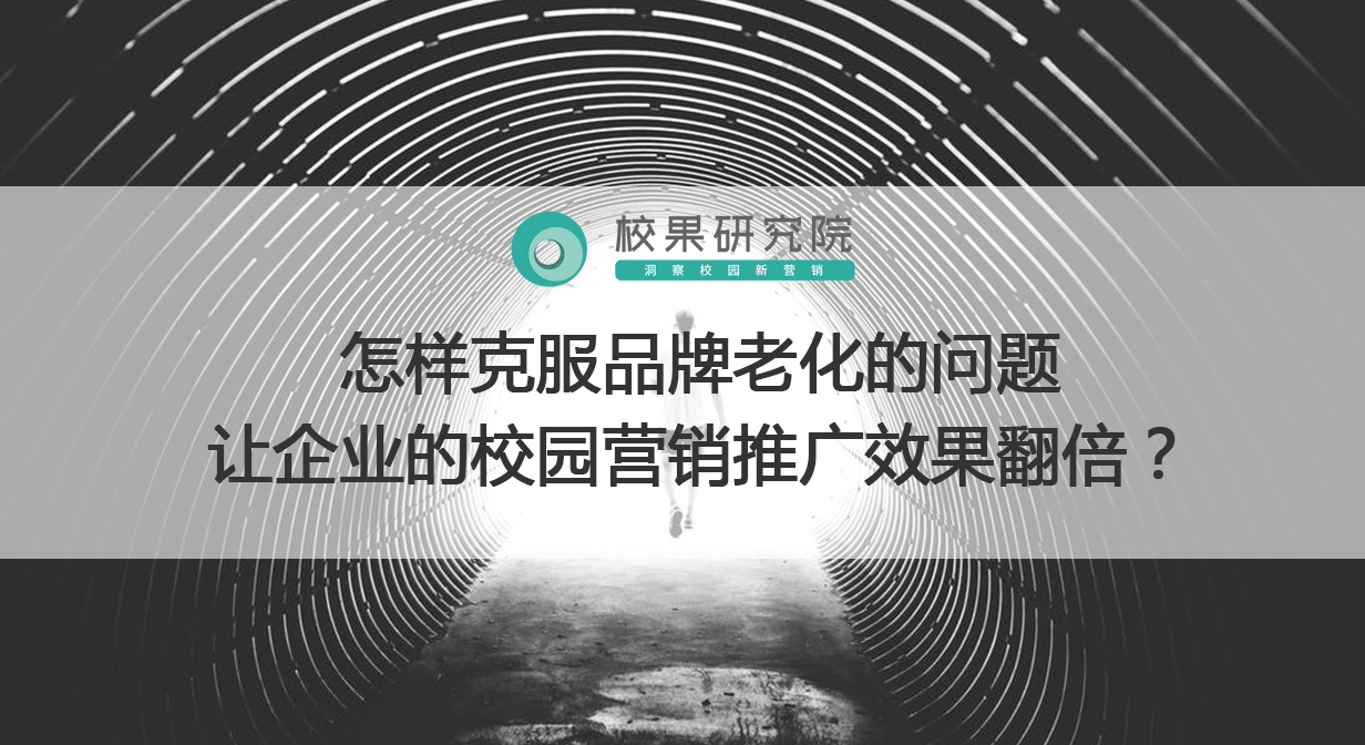 怎样克服品牌老化的问题，让企业的校园营销推广效果翻倍？