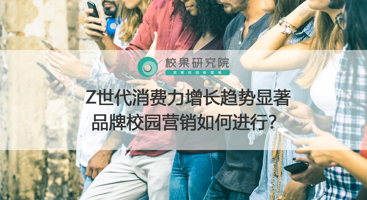 Z世代消费力增长趋势显著 品牌校园营销如何进行？