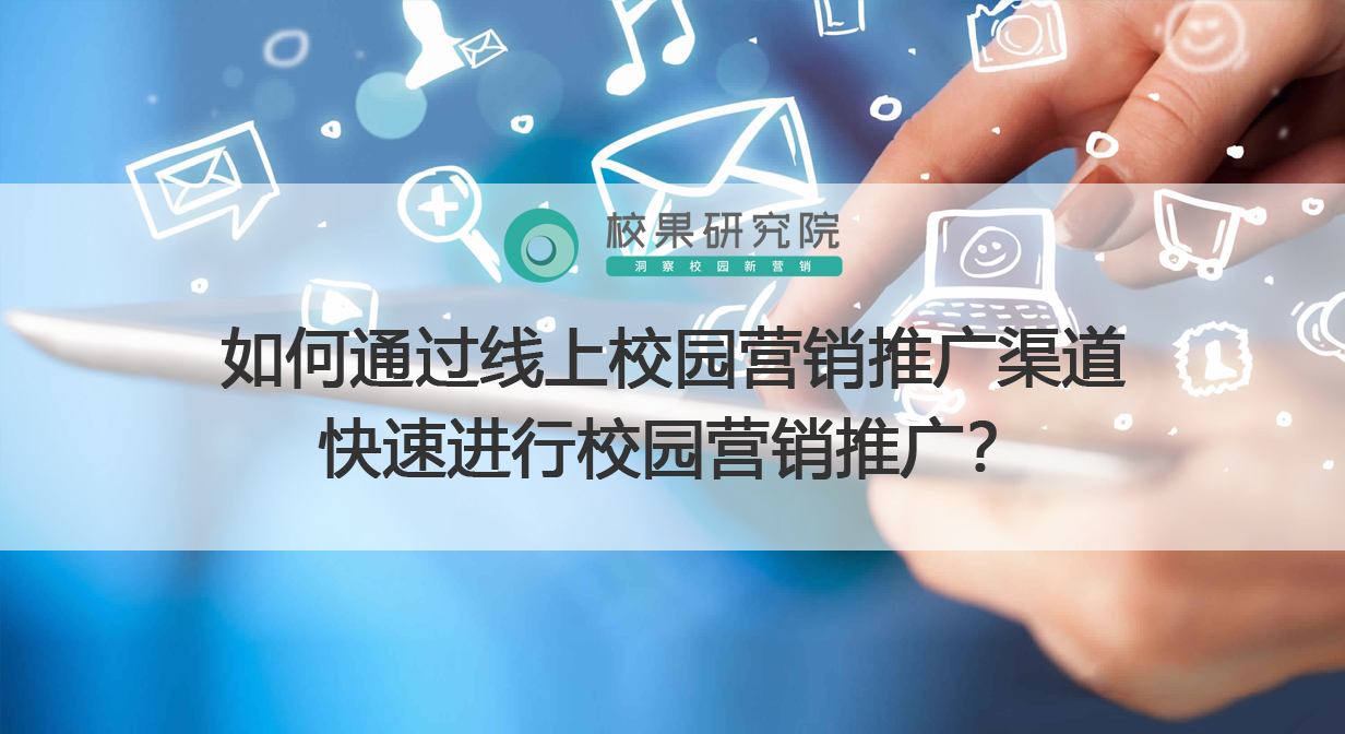 如何通过线上校园营销推广渠道快速进行校园营销推广？