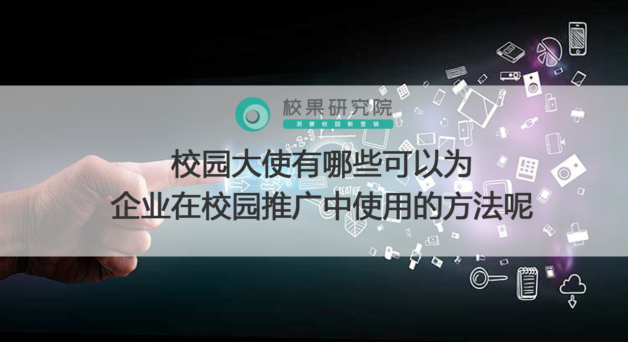 校园大使有哪些可以为企业在校园推广中使用的方法呢